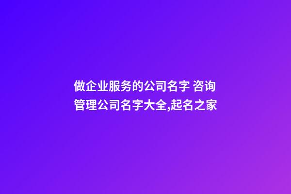 做企业服务的公司名字 咨询管理公司名字大全,起名之家